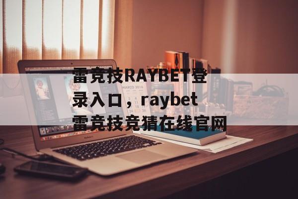 雷竞技RAYBET登录入口，raybet雷竞技竞猜在线官网