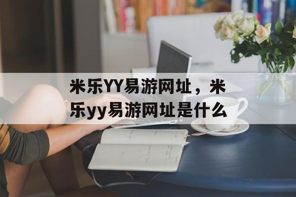 米乐YY易游网址，米乐yy易游网址是什么