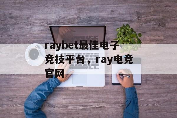 raybet最佳电子竞技平台，ray电竞官网