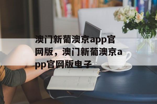 澳门新葡澳京app官网版，澳门新葡澳京app官网版电子