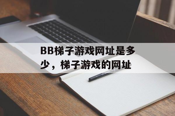 BB梯子游戏网址是多少，梯子游戏的网址