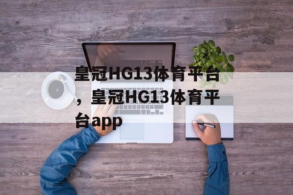 皇冠HG13体育平台，皇冠HG13体育平台app