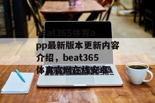 beat365体育app最新版本更新内容介绍，beat365体育官网在线安卓