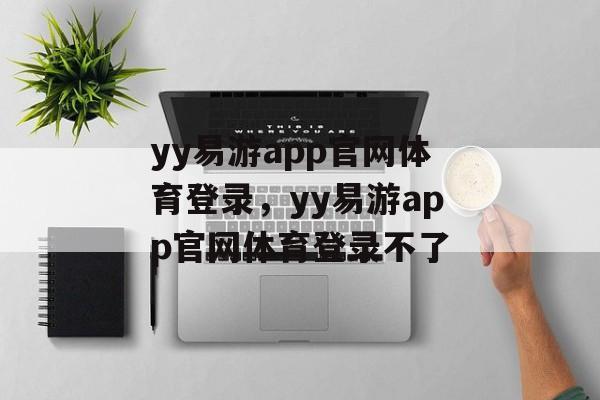 yy易游app官网体育登录，yy易游app官网体育登录不了