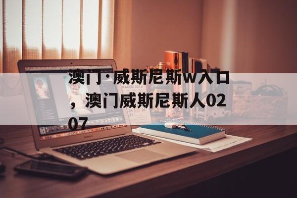 澳门·威斯尼斯w入口，澳门威斯尼斯人0207