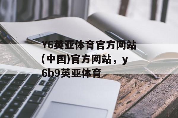 Y6英亚体育官方网站(中国)官方网站，y6b9英亚体育