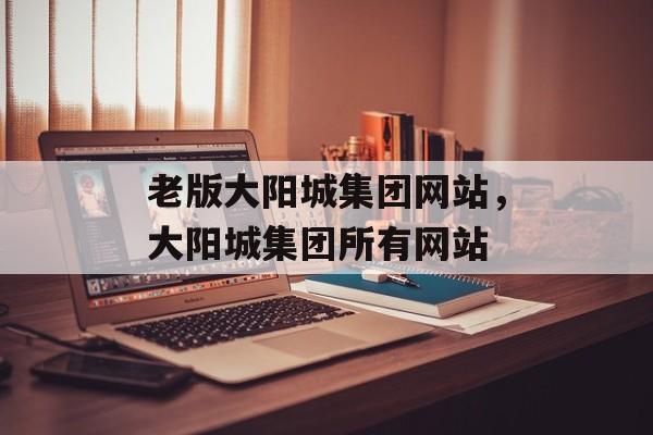 老版大阳城集团网站，大阳城集团所有网站