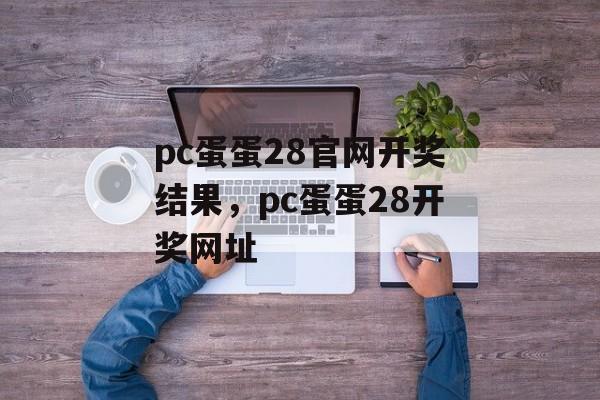 pc蛋蛋28官网开奖结果，pc蛋蛋28开奖网址