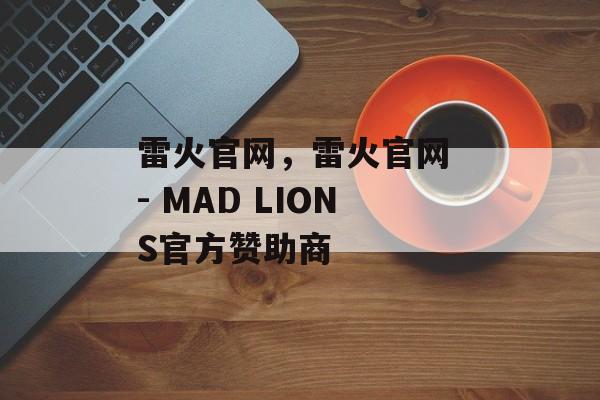 雷火官网，雷火官网 - MAD LIONS官方赞助商