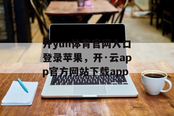 开yun体育官网入口登录苹果，开·云app官方网站下载app