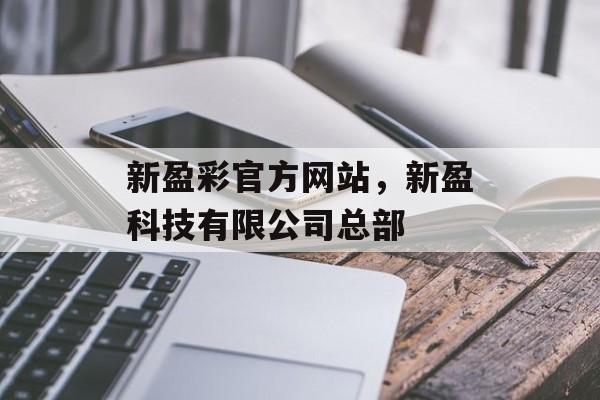 新盈彩官方网站，新盈科技有限公司总部