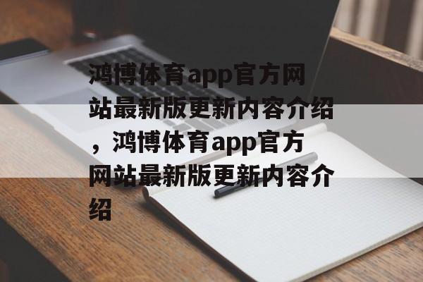 鸿博体育app官方网站最新版更新内容介绍，鸿博体育app官方网站最新版更新内容介绍