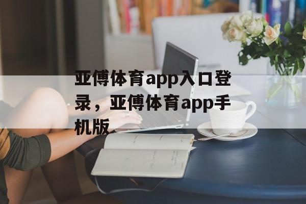 亚傅体育app入口登录，亚傅体育app手机版