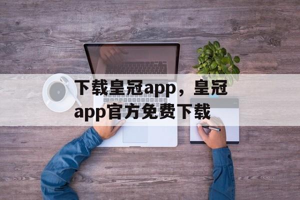 下载皇冠app，皇冠app官方免费下载