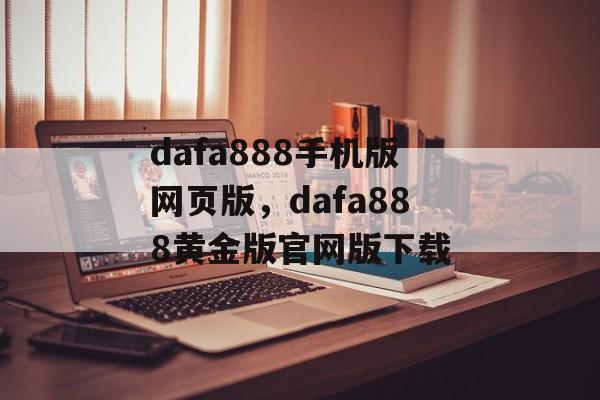 dafa888手机版网页版，dafa888黄金版官网版下载