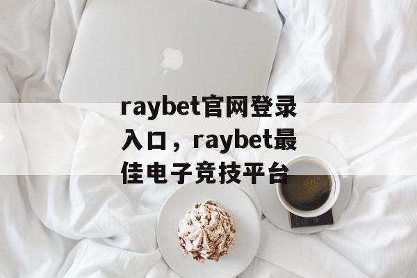 raybet官网登录入口，raybet最佳电子竞技平台