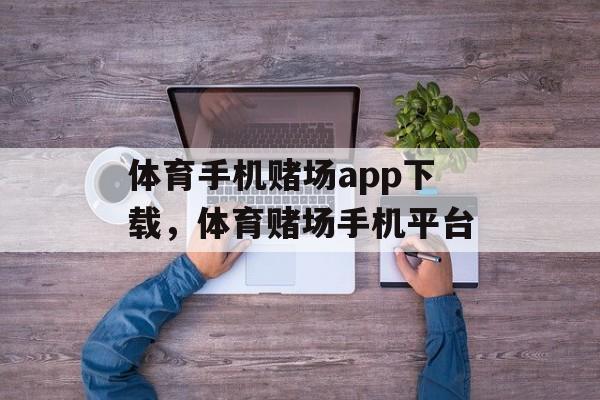 体育手机赌场app下载，体育赌场手机平台