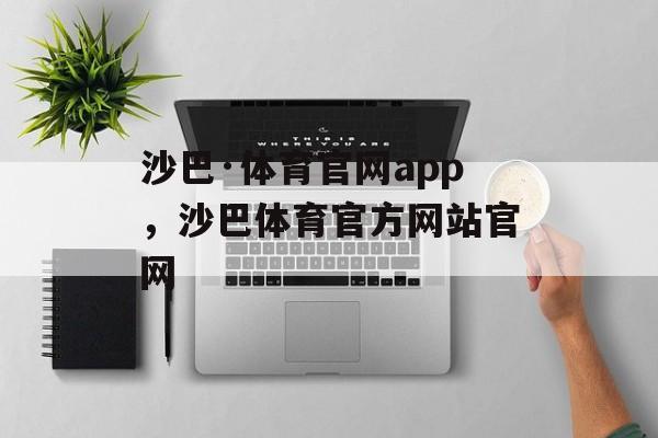 沙巴·体育官网app，沙巴体育官方网站官网