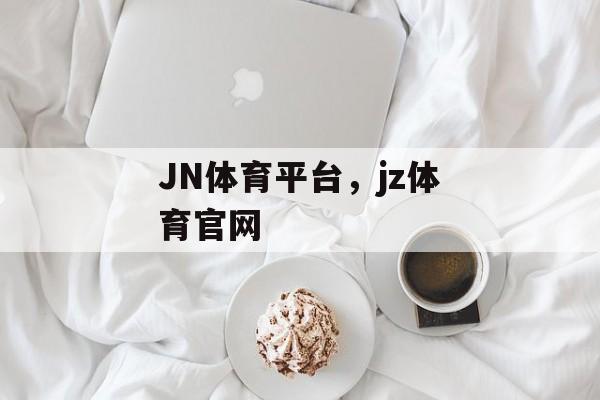 JN体育平台，jz体育官网