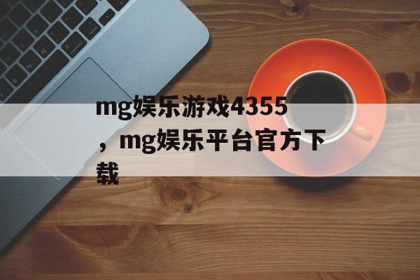 mg娱乐游戏4355，mg娱乐平台官方下载