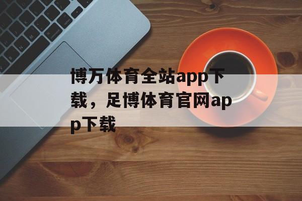 博万体育全站app下载，足博体育官网app下载