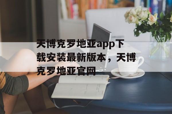 天博克罗地亚app下载安装最新版本，天博克罗地亚官网