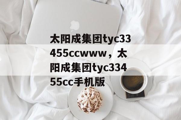 太阳成集团tyc33455ccwww，太阳成集团tyc33455cc手机版