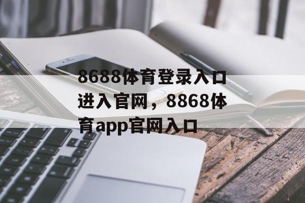 8688体育登录入口进入官网，8868体育app官网入口