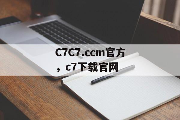 C7C7.ccm官方，c7下载官网