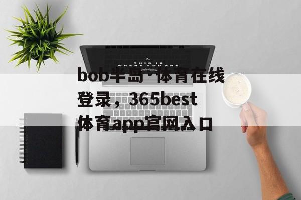 bob半岛·体育在线登录，365best体育app官网入口