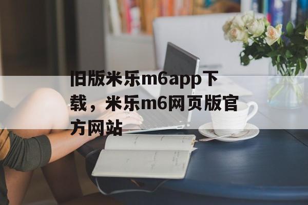 旧版米乐m6app下载，米乐m6网页版官方网站