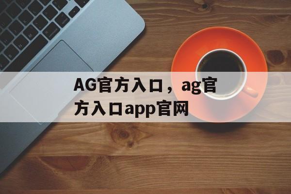 AG官方入口，ag官方入口app官网