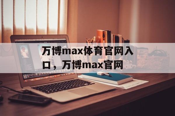 万博max体育官网入口，万博max官网