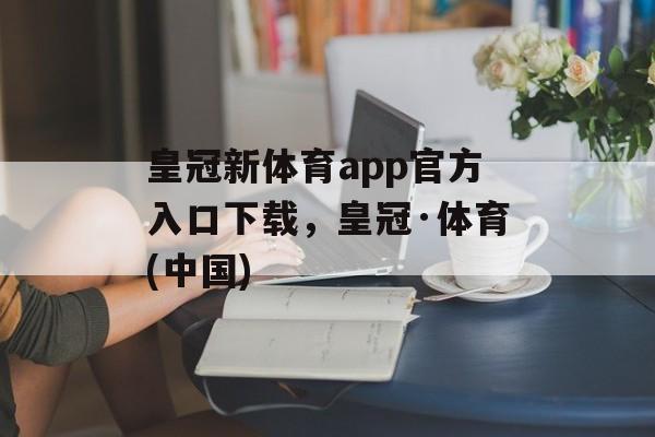 皇冠新体育app官方入口下载，皇冠·体育(中国)