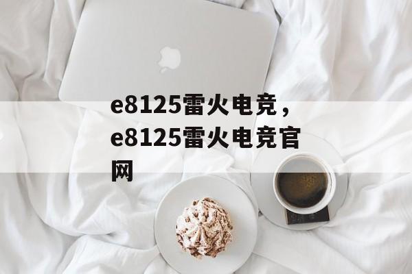 e8125雷火电竞，e8125雷火电竞官网