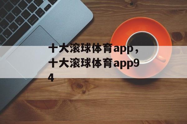 十大滚球体育app，十大滚球体育app94